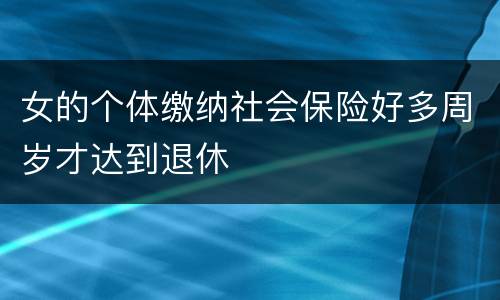 女的个体缴纳社会保险好多周岁才达到退休