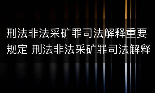 刑法非法采矿罪司法解释重要规定 刑法非法采矿罪司法解释重要规定最新