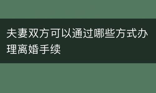夫妻双方可以通过哪些方式办理离婚手续