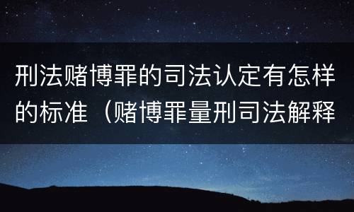 刑法赌博罪的司法认定有怎样的标准（赌博罪量刑司法解释解读）