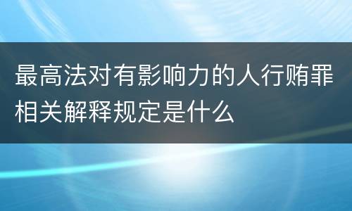最高法对有影响力的人行贿罪相关解释规定是什么