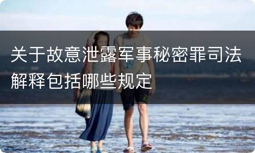 关于故意泄露军事秘密罪司法解释包括哪些规定