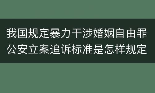 我国规定暴力干涉婚姻自由罪公安立案追诉标准是怎样规定