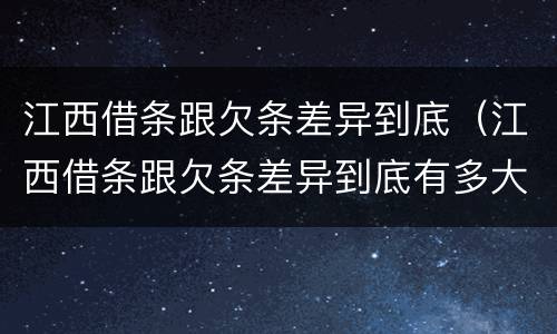 江西借条跟欠条差异到底（江西借条跟欠条差异到底有多大）