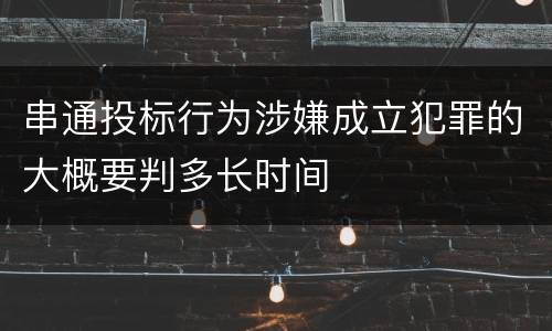 串通投标行为涉嫌成立犯罪的大概要判多长时间