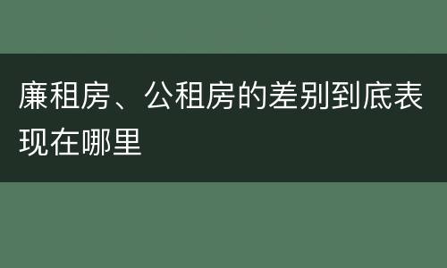 廉租房、公租房的差别到底表现在哪里
