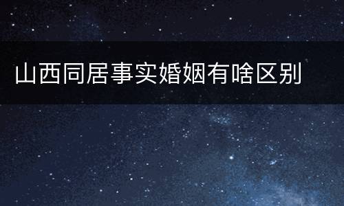 山西同居事实婚姻有啥区别