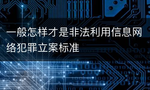 一般怎样才是非法利用信息网络犯罪立案标准
