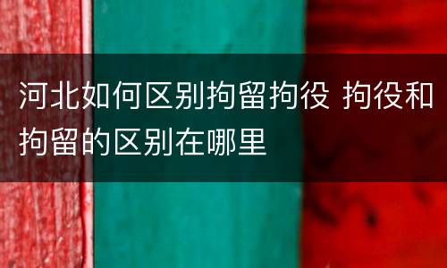 河北如何区别拘留拘役 拘役和拘留的区别在哪里