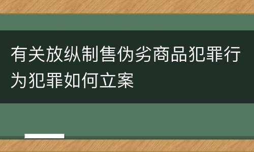 有关放纵制售伪劣商品犯罪行为犯罪如何立案