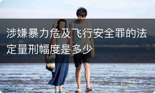涉嫌暴力危及飞行安全罪的法定量刑幅度是多少