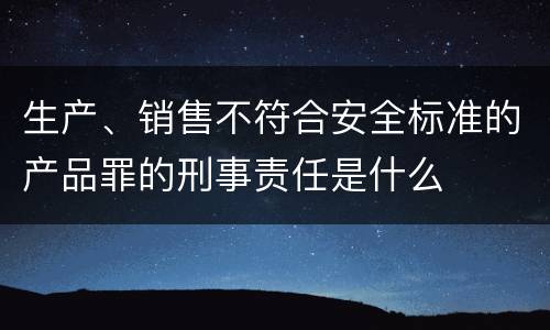 生产、销售不符合安全标准的产品罪的刑事责任是什么