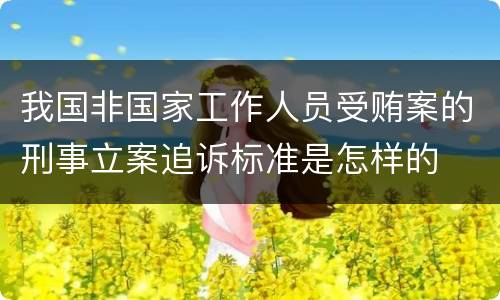我国非国家工作人员受贿案的刑事立案追诉标准是怎样的