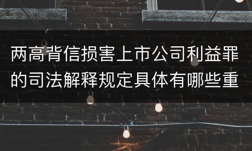 两高背信损害上市公司利益罪的司法解释规定具体有哪些重要内容