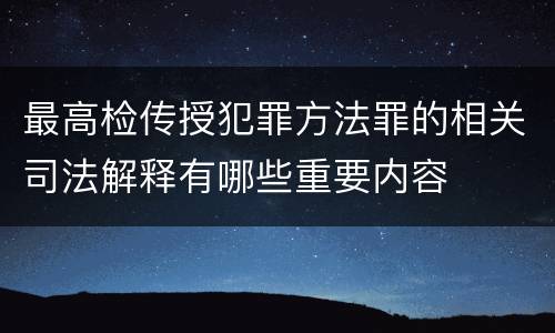 最高检传授犯罪方法罪的相关司法解释有哪些重要内容