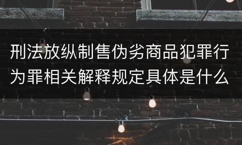 刑法放纵制售伪劣商品犯罪行为罪相关解释规定具体是什么
