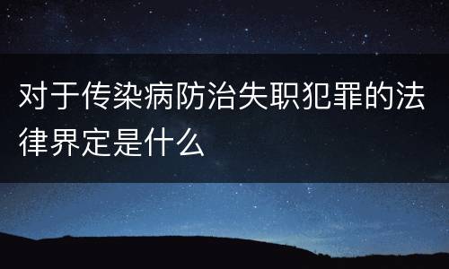 对于传染病防治失职犯罪的法律界定是什么