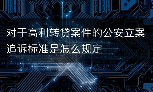 对于高利转贷案件的公安立案追诉标准是怎么规定