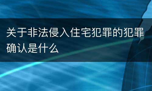 关于非法侵入住宅犯罪的犯罪确认是什么