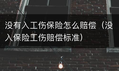 没有入工伤保险怎么赔偿（没入保险工伤赔偿标准）