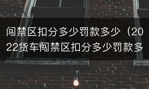 闯禁区扣分多少罚款多少（2022货车闯禁区扣分多少罚款多少）