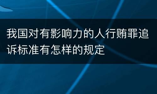 我国对有影响力的人行贿罪追诉标准有怎样的规定