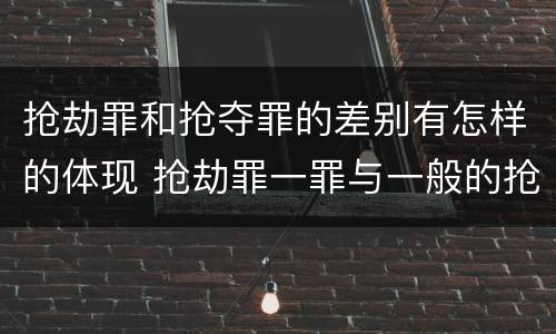 抢劫罪和抢夺罪的差别有怎样的体现 抢劫罪一罪与一般的抢劫罪区别