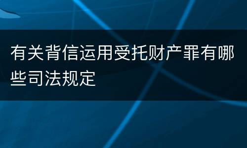 有关背信运用受托财产罪有哪些司法规定