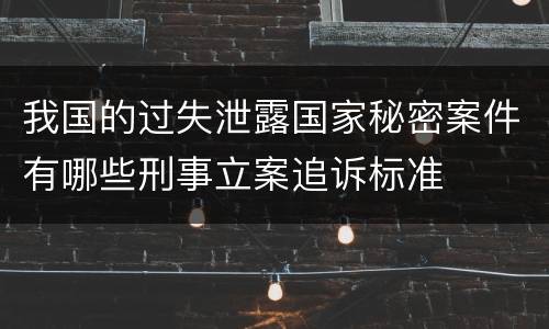 我国的过失泄露国家秘密案件有哪些刑事立案追诉标准