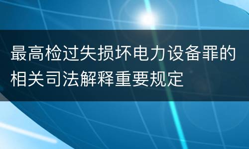 最高检过失损坏电力设备罪的相关司法解释重要规定