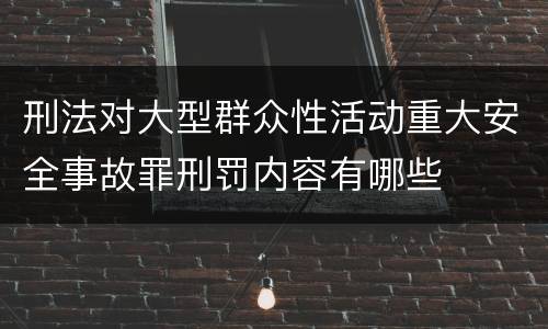刑法对大型群众性活动重大安全事故罪刑罚内容有哪些