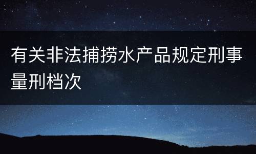 有关非法捕捞水产品规定刑事量刑档次