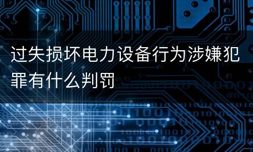 过失损坏电力设备行为涉嫌犯罪有什么判罚