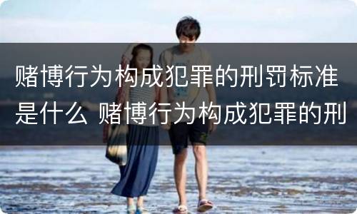 赌博行为构成犯罪的刑罚标准是什么 赌博行为构成犯罪的刑罚标准是什么呢