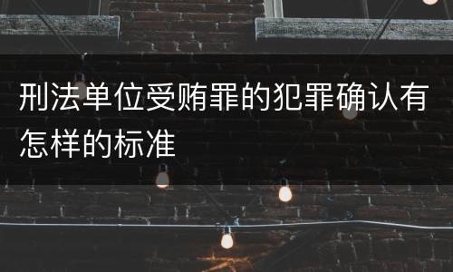 刑法单位受贿罪的犯罪确认有怎样的标准