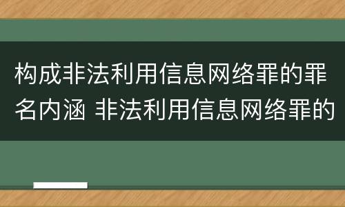 构成非法利用信息网络罪的罪名内涵 非法利用信息网络罪的犯罪构成要件
