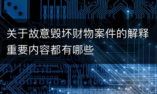 关于故意毁坏财物案件的解释重要内容都有哪些