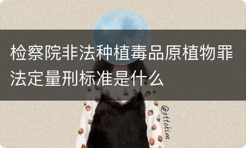 检察院非法种植毒品原植物罪法定量刑标准是什么