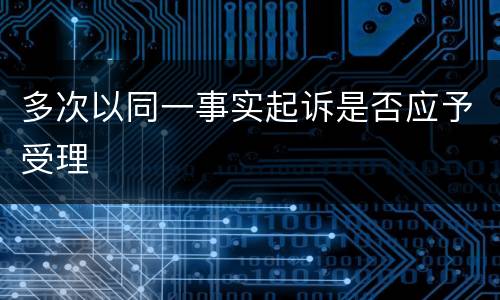 多次以同一事实起诉是否应予受理