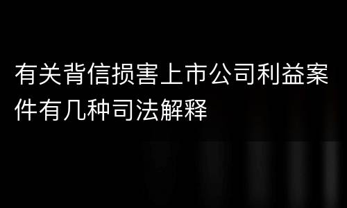 有关背信损害上市公司利益案件有几种司法解释