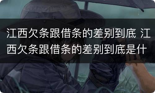 江西欠条跟借条的差别到底 江西欠条跟借条的差别到底是什么