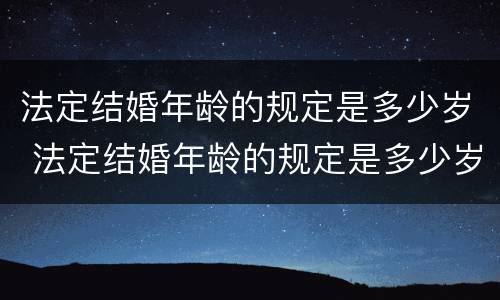法定结婚年龄的规定是多少岁 法定结婚年龄的规定是多少岁左右