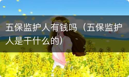 五保监护人有钱吗（五保监护人是干什么的）