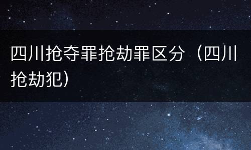 四川抢夺罪抢劫罪区分（四川抢劫犯）