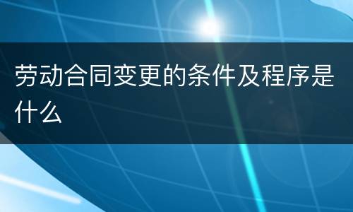 劳动合同变更的条件及程序是什么