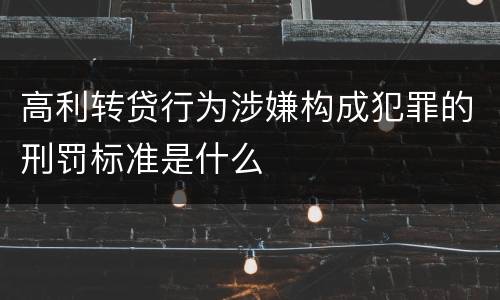 高利转贷行为涉嫌构成犯罪的刑罚标准是什么