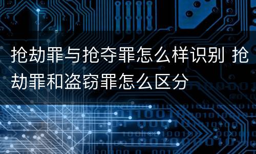 抢劫罪与抢夺罪怎么样识别 抢劫罪和盗窃罪怎么区分