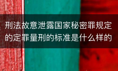 刑法故意泄露国家秘密罪规定的定罪量刑的标准是什么样的