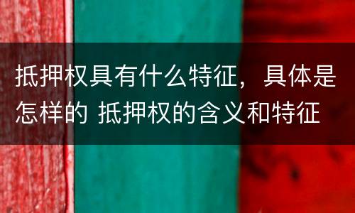 抵押权具有什么特征，具体是怎样的 抵押权的含义和特征