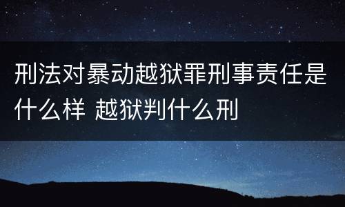 刑法对暴动越狱罪刑事责任是什么样 越狱判什么刑